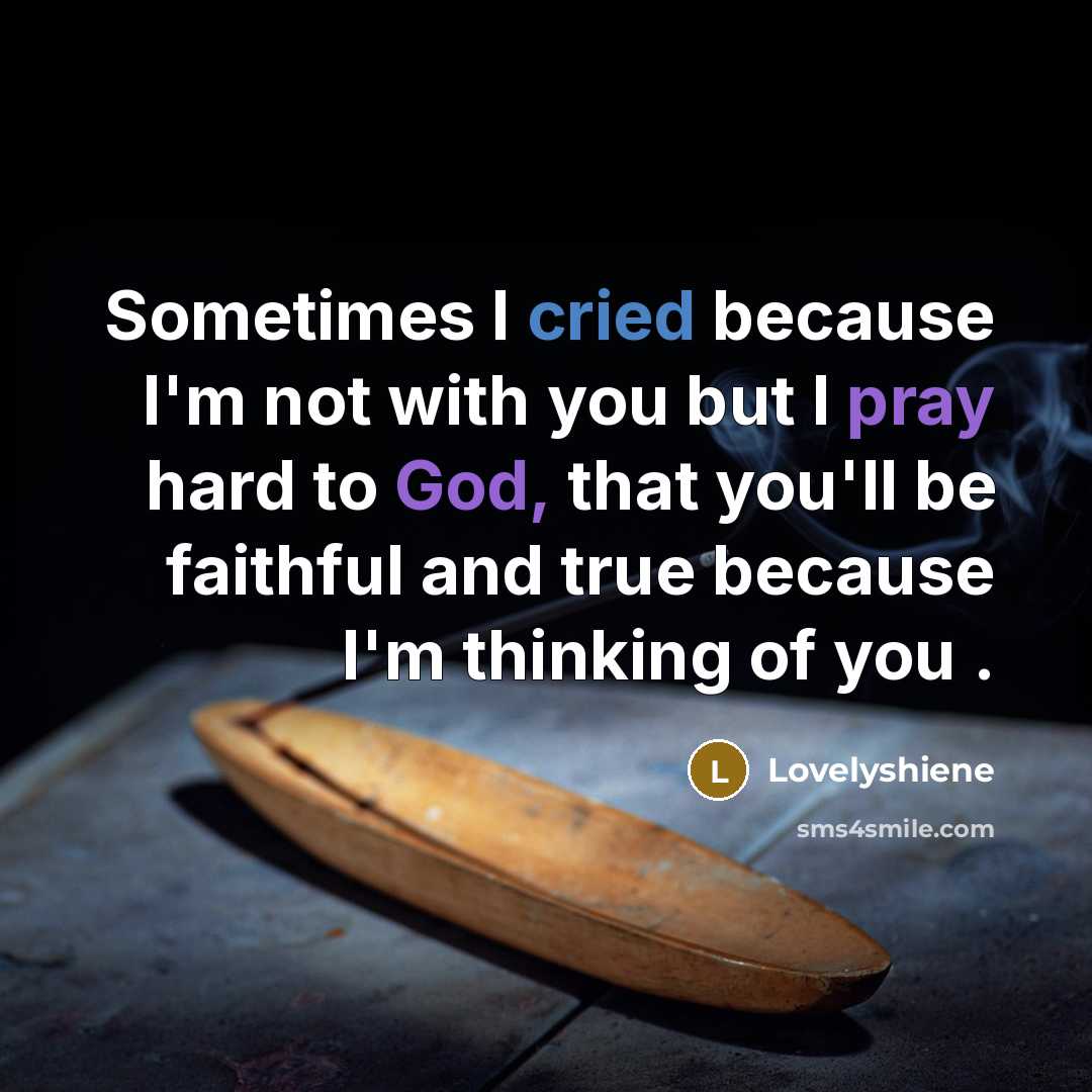 “Sometimes I cried because I'm not with you but I pray hard to God, that you'll be faithful and true because I'm thinking of you .” quote by Lovelyshiene