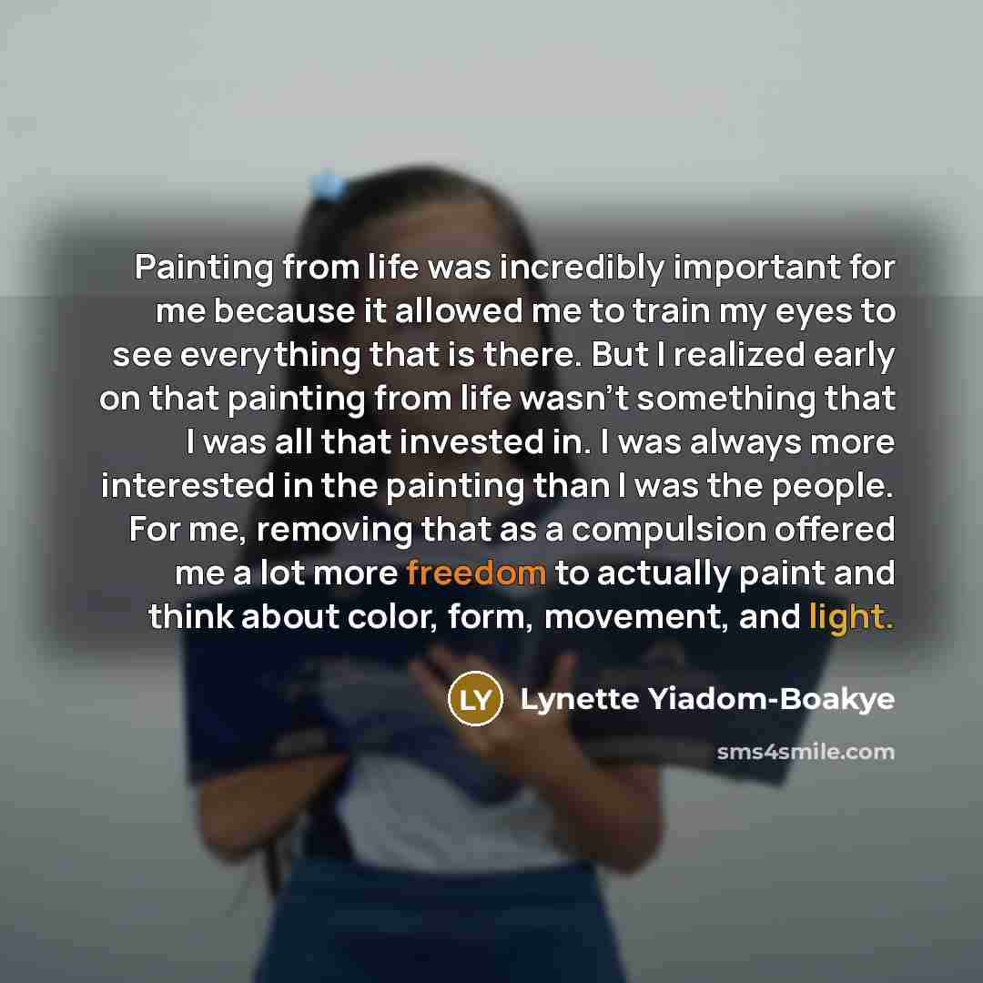 “Painting from life was incredibly important for me because it allowed me to train my eyes to see everything that is there. But I realized early on that painting from life wasn't something that I was all that invested in. I was always more interested in the painting than I was the people. For me…” quote by Lynette Yiadom-Boakye