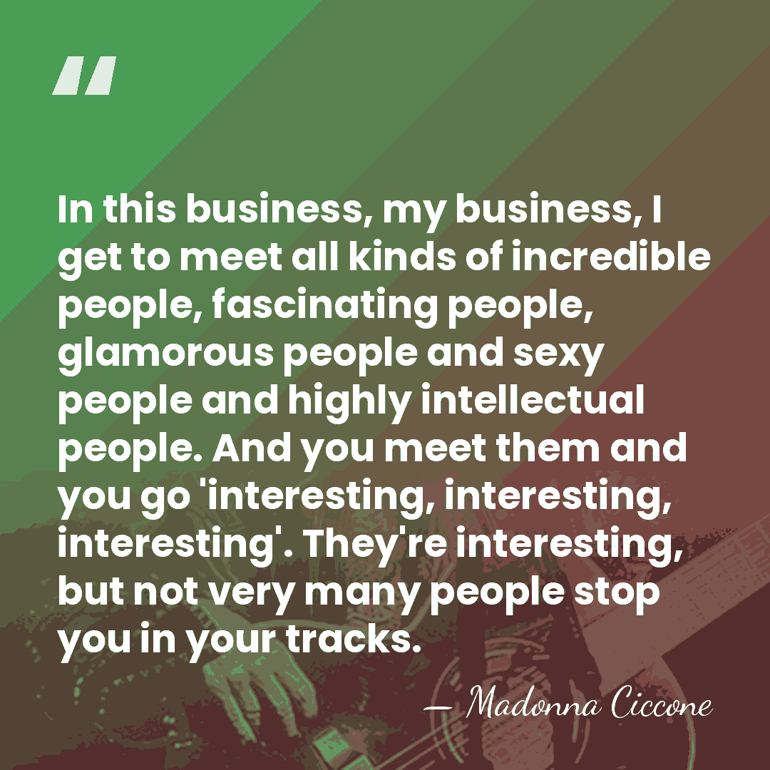 In this business, my business, I get to meet all kinds of&hellip; - Madonna Ciccone