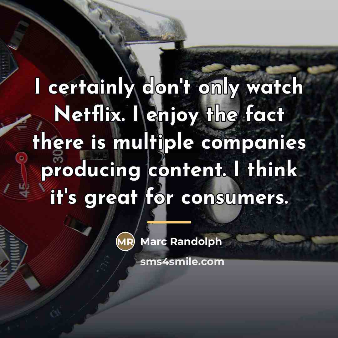“I certainly don't only watch Netflix. I enjoy the fact…” quote by Marc Randolph