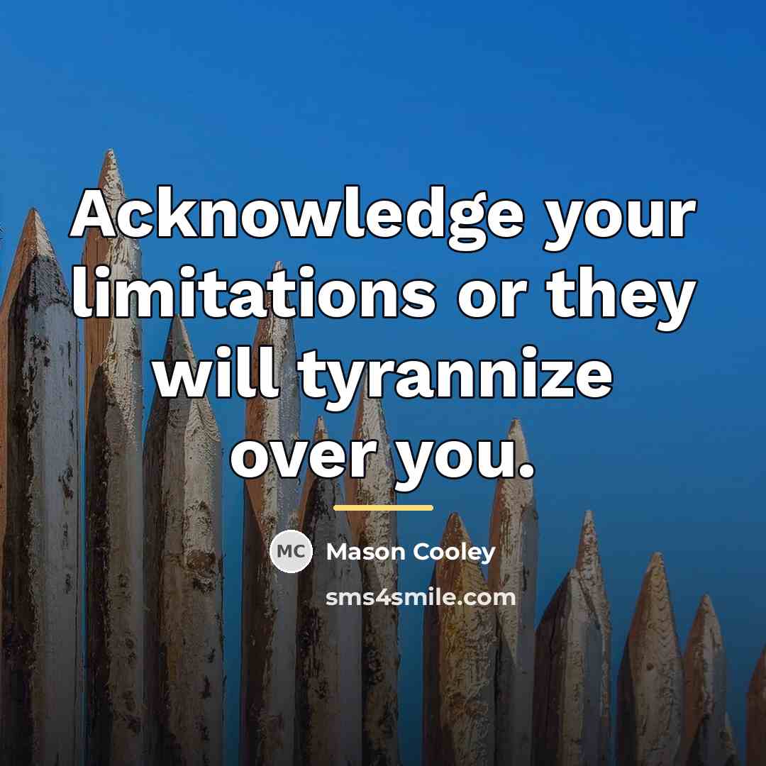 “Acknowledge your limitations or they will tyrannize over you.…” quote by Mason Cooley