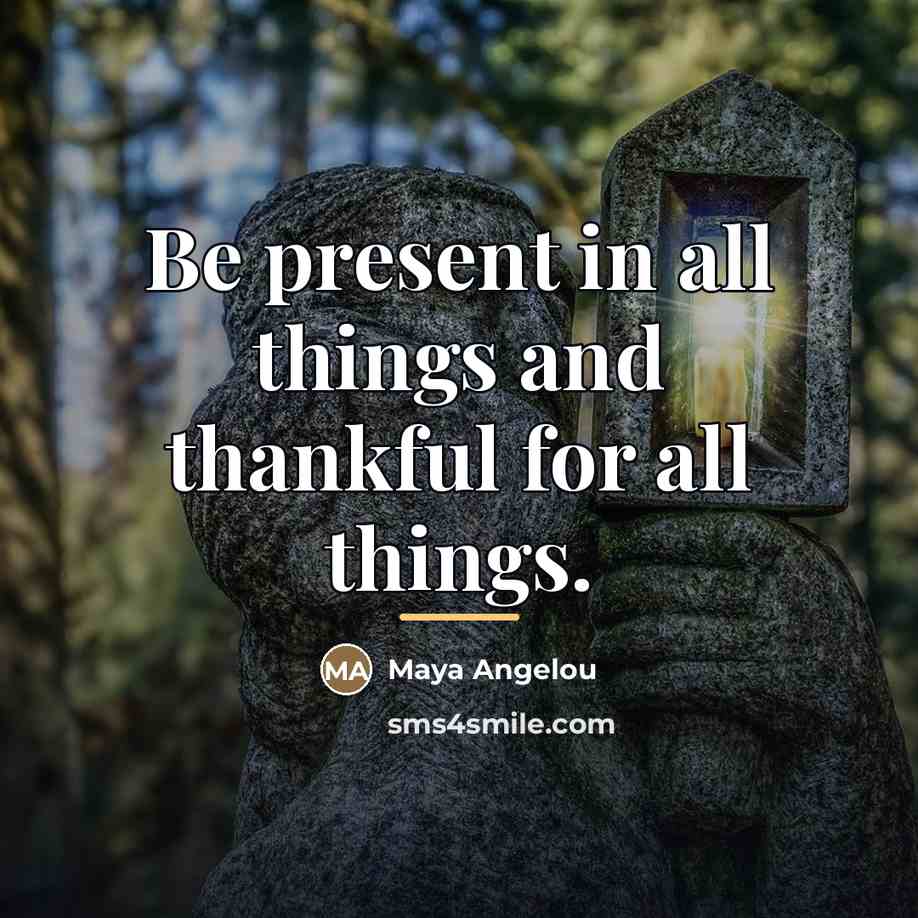 “Be present in all things and thankful for all things.…” quote by Maya Angelou