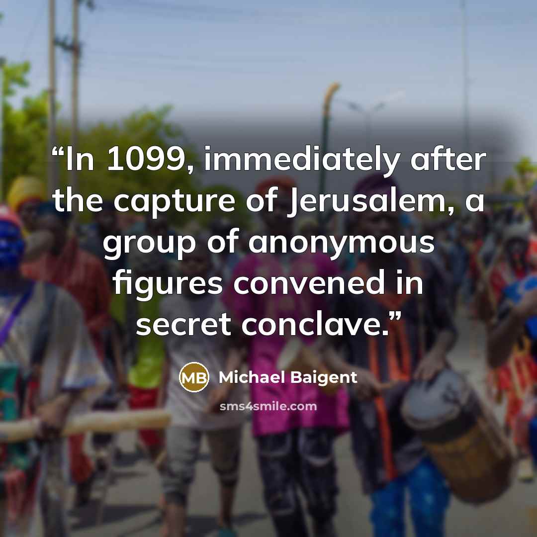 “In 1099, immediately after the capture of Jerusalem, a group of anonymous figures convened in secret conclave.” quote by Michael Baigent