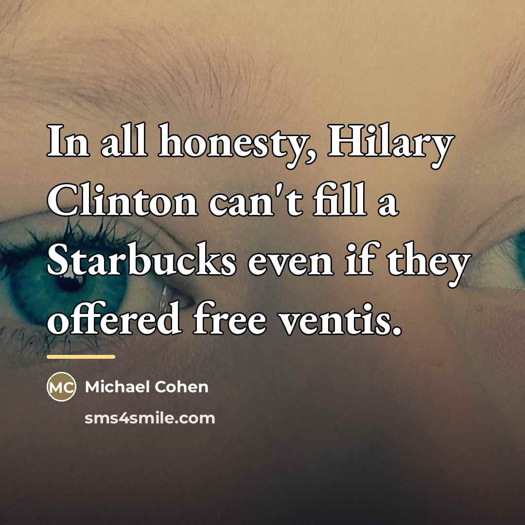 “In all honesty, Hilary Clinton can't fill a Starbucks even…” quote by Michael Cohen