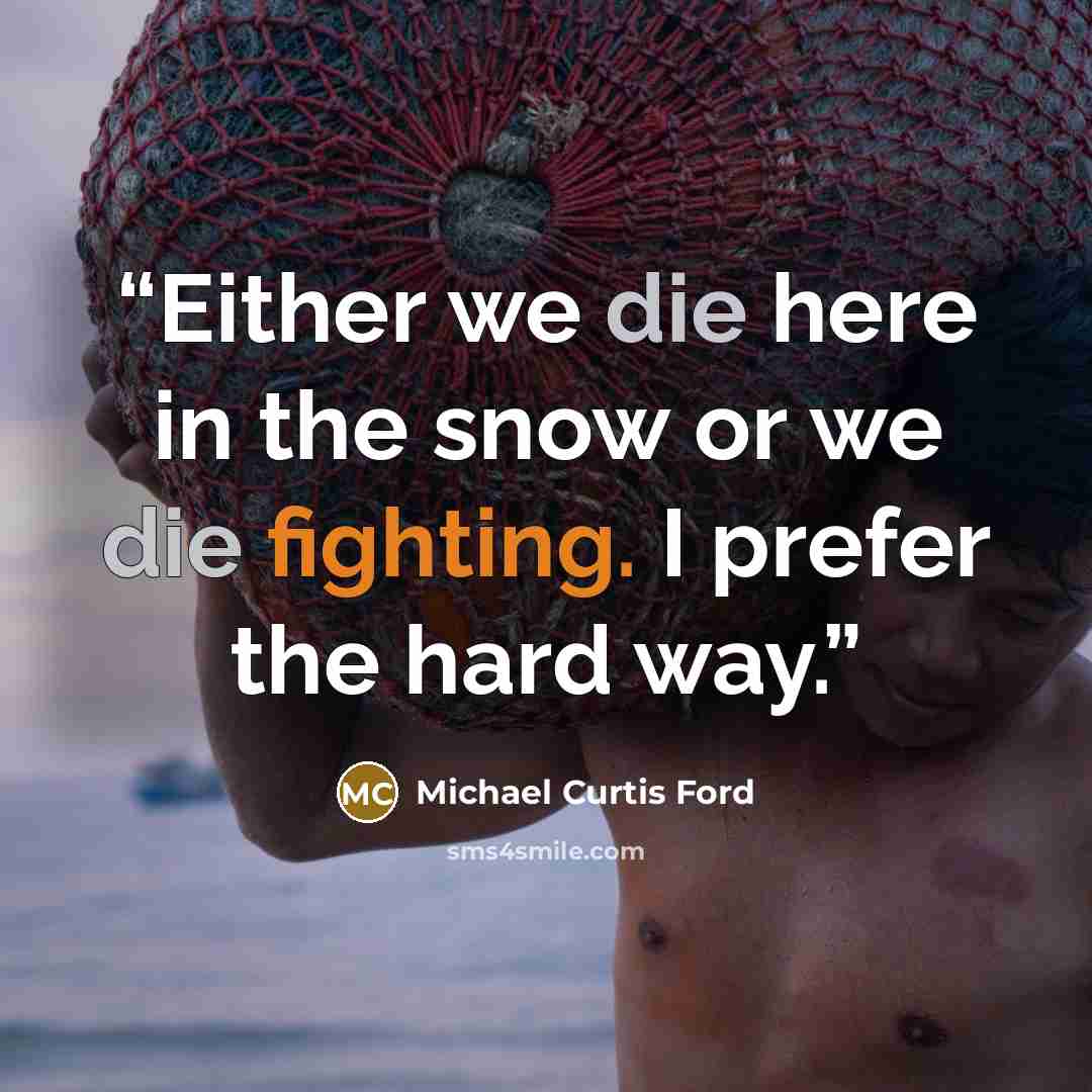 “Either we die here in the snow or we die fighting. I prefer the hard way.” quote by Michael Curtis Ford
