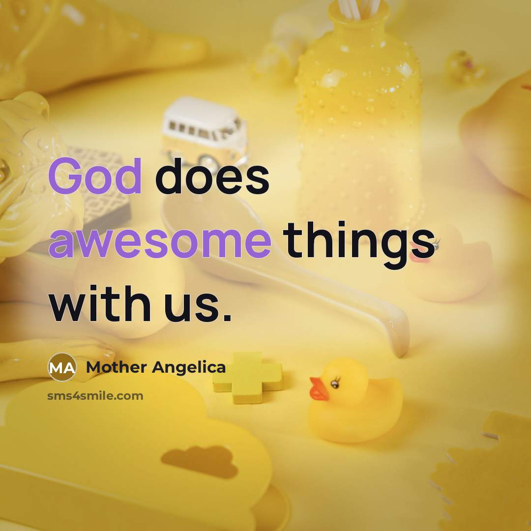 “God does awesome things with us.” quote by Mother Angelica