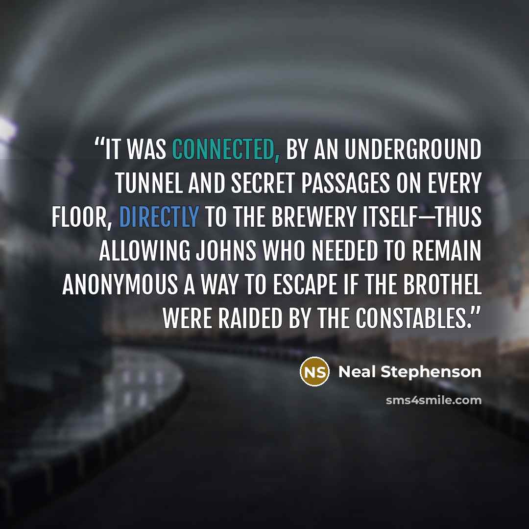 “it was connected, by an underground tunnel and secret passages on every floor, directly to the brewery itself—thus allowing johns who needed to remain anonymous a way to escape if the brothel were raided by the constables.” quote by Neal Stephenson