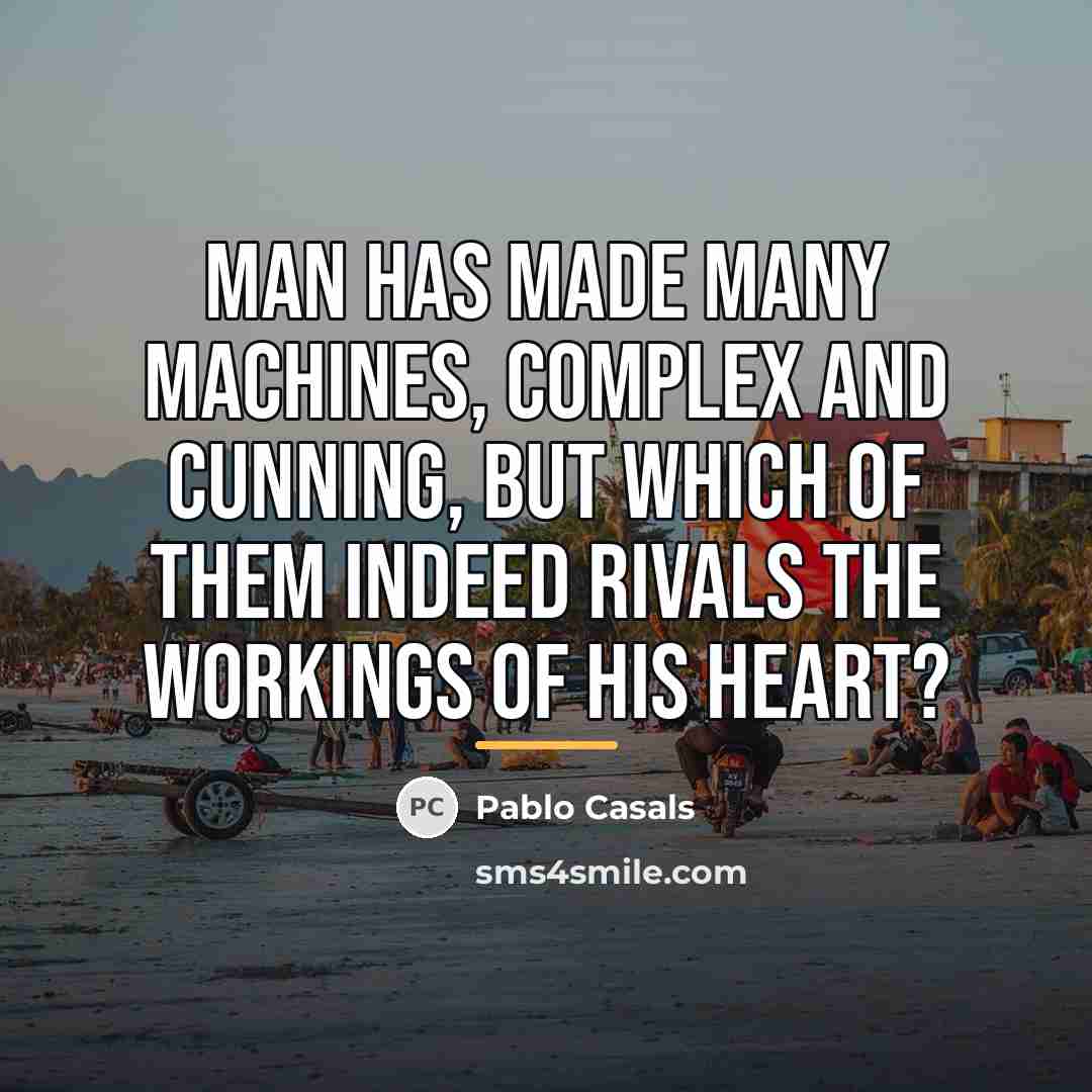 “Man has made many machines, complex and cunning, but which…” quote by Pablo Casals