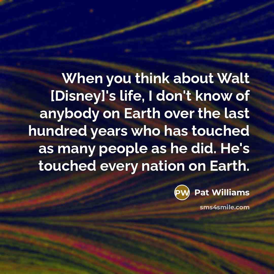 “When you think about Walt [Disney]'s life, I don't know…” quote by Pat Williams
