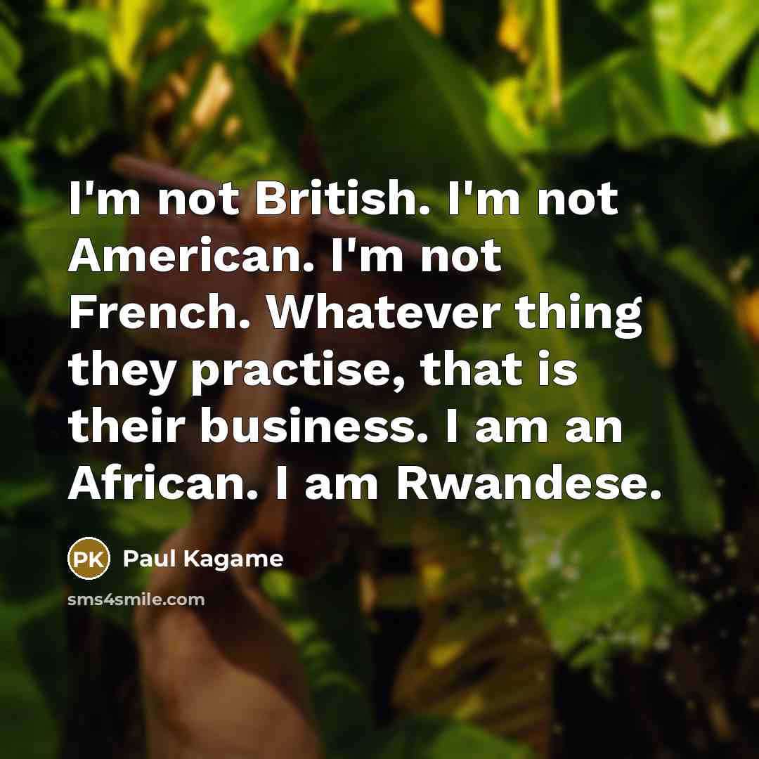 “I'm not British. I'm not American. I'm not French. Whatever…” quote by Paul Kagame