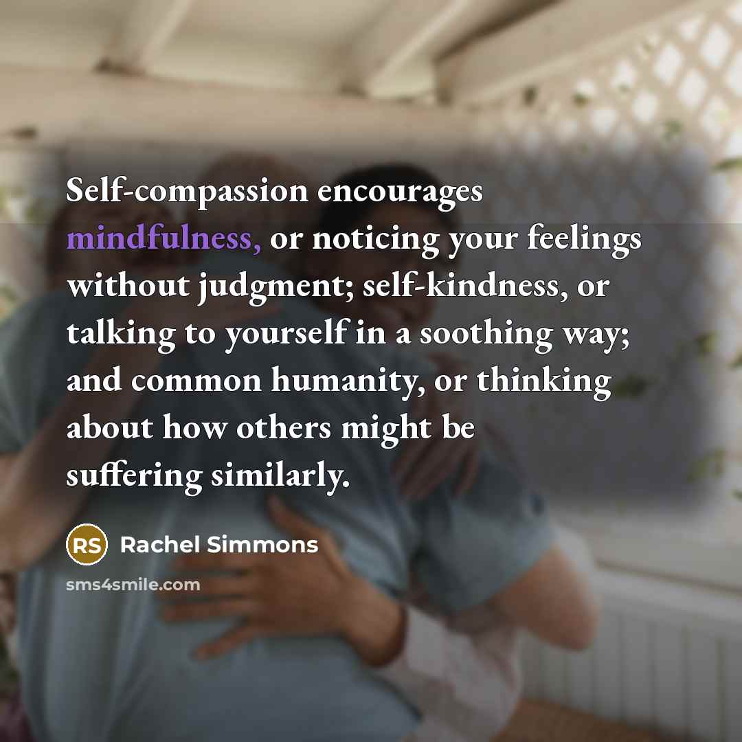 “Self-compassion encourages mindfulness, or noticing your feelings without judgment; self-kindness,…” quote by Rachel Simmons