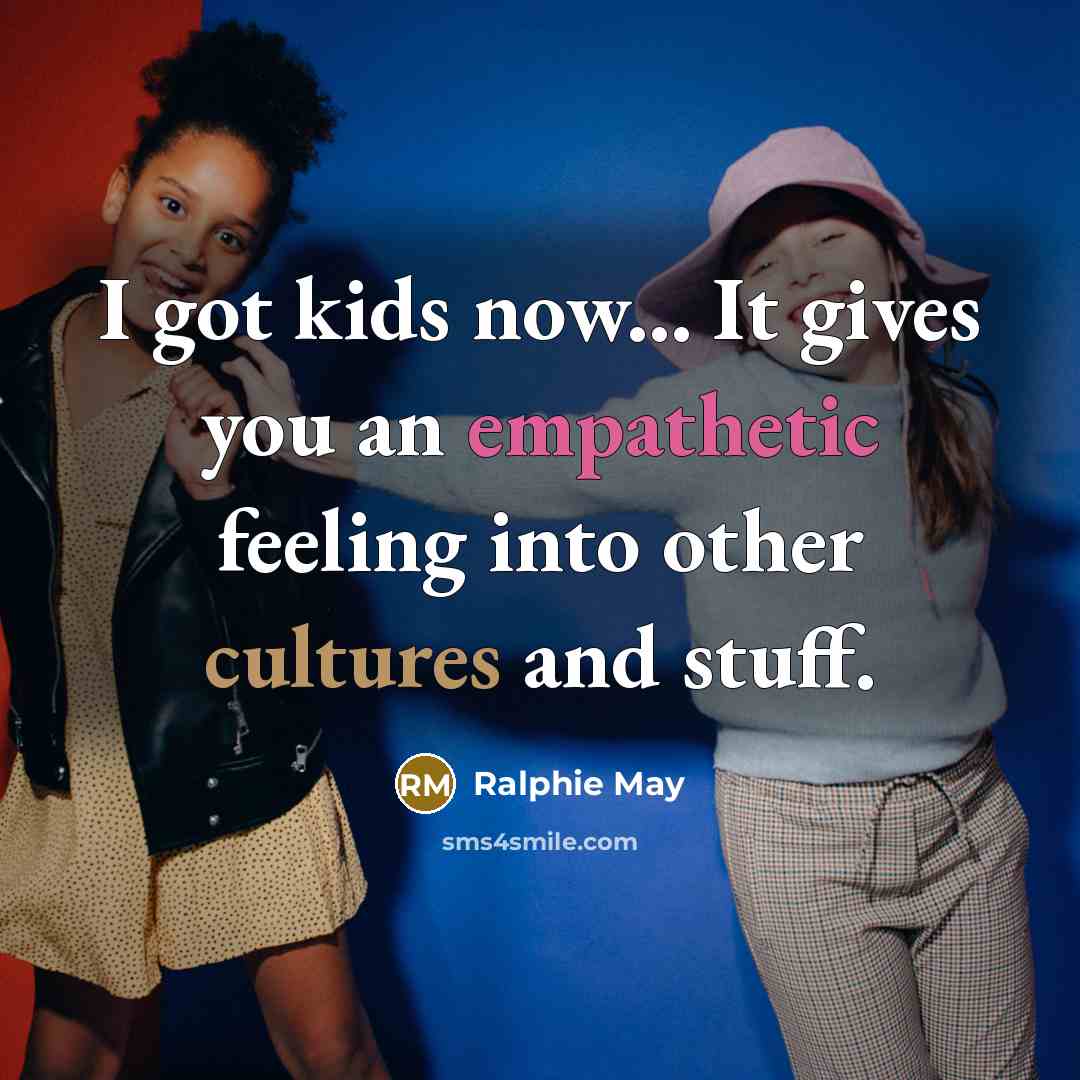 “I got kids now... It gives you an empathetic feeling…” quote by Ralphie May