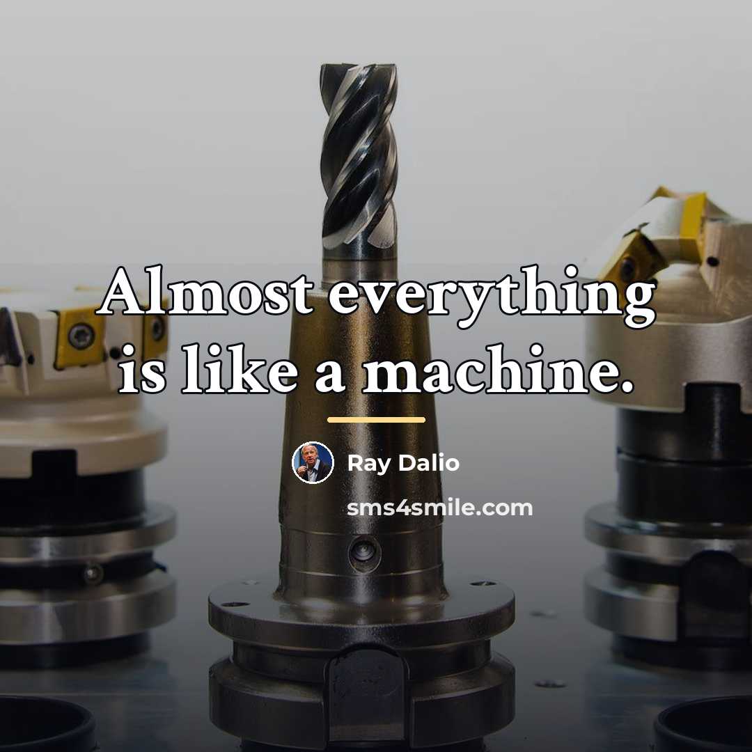 “Almost everything is like a machine.…” quote by Ray Dalio