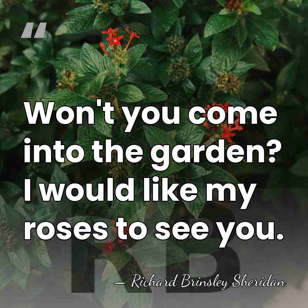 Won't you come into the garden? I would like my roses to&hellip; - Richard Brinsley Sheridan