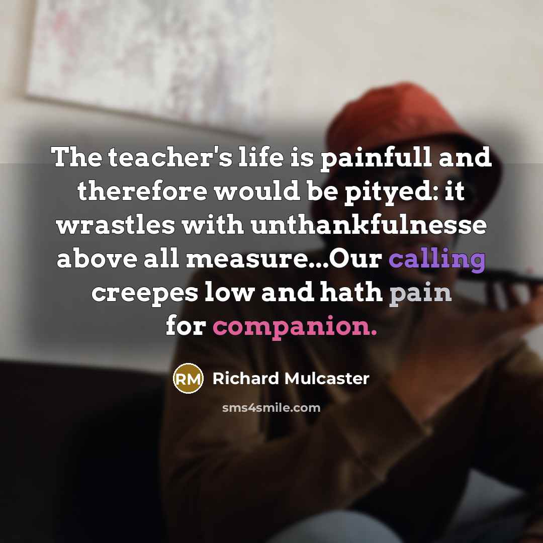 “The teacher's life is painfull and therefore would be pityed:…” quote by Richard Mulcaster