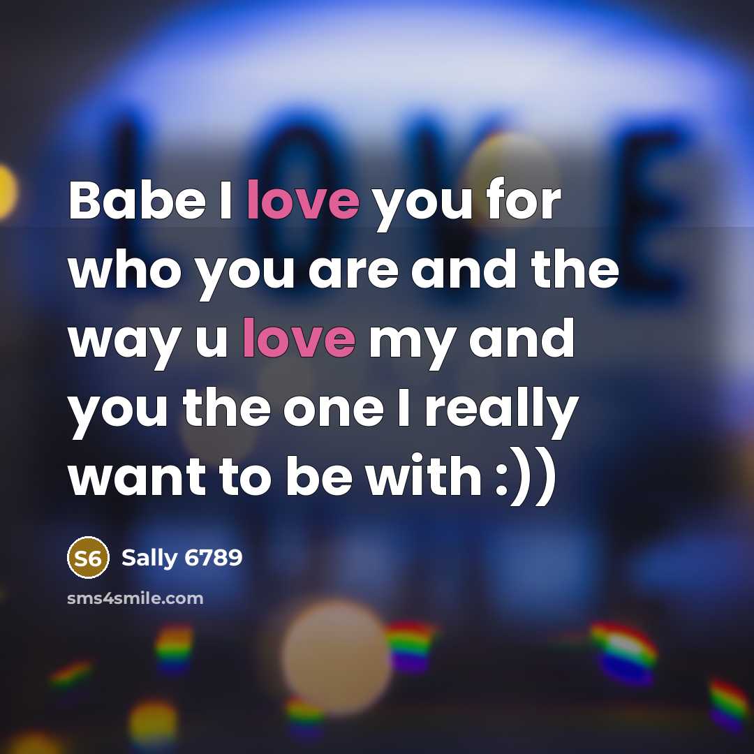 “Babe I love you for who you are and the way u love my and you the one I really want to be with :))” quote by Sally 6789