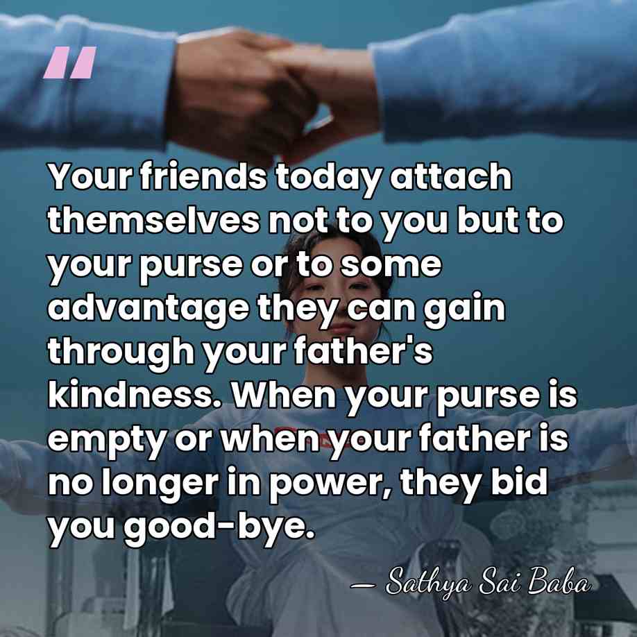 Your friends today attach themselves not to you but to your purse&hellip; - Sathya Sai Baba