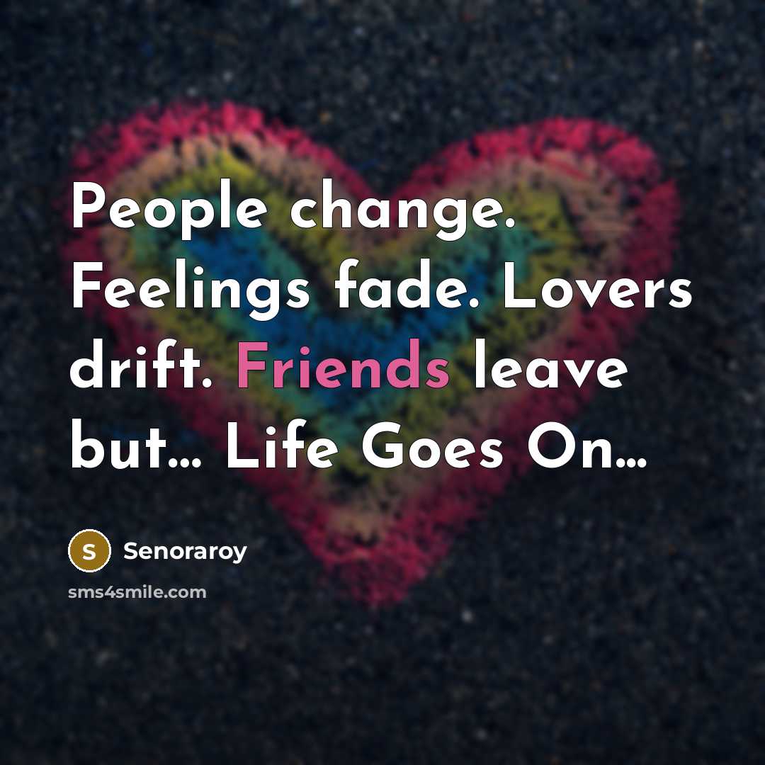 “People change. Feelings fade. Lovers drift. Friends leave but… Life Goes On...” quote by Senoraroy