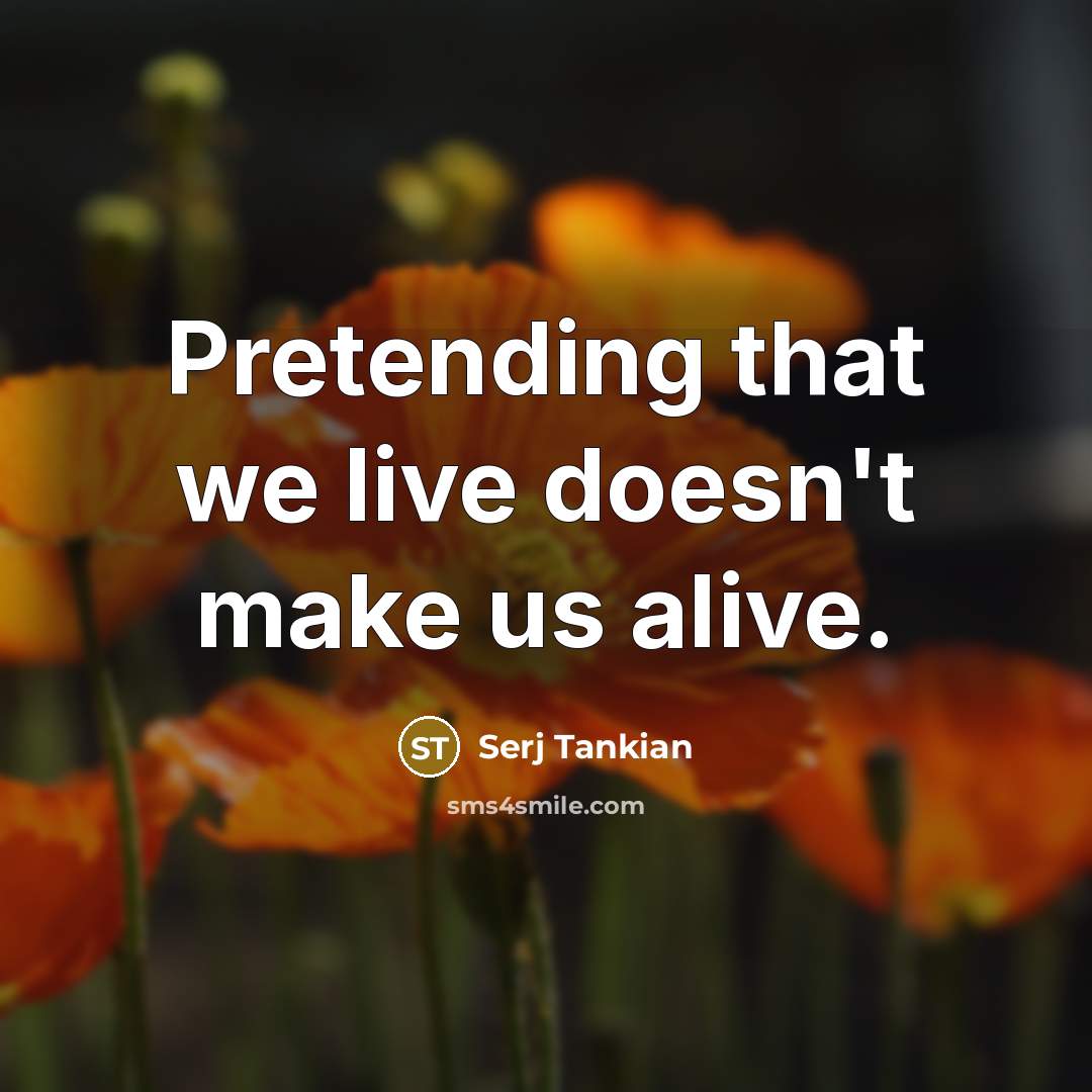 “Pretending that we live doesn't make us alive.…” quote by Serj Tankian