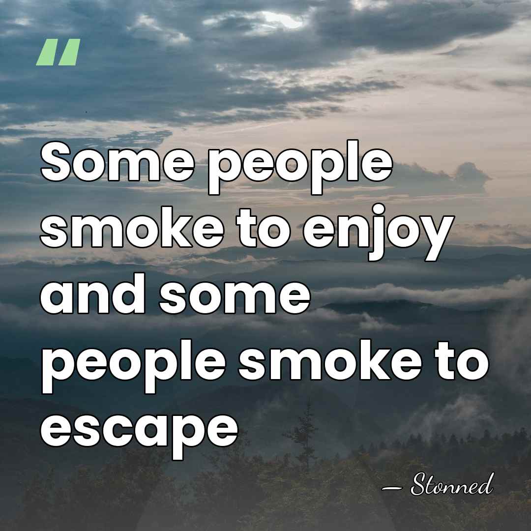 Some people smoke to enjoy and some people smoke to escape - Stonned