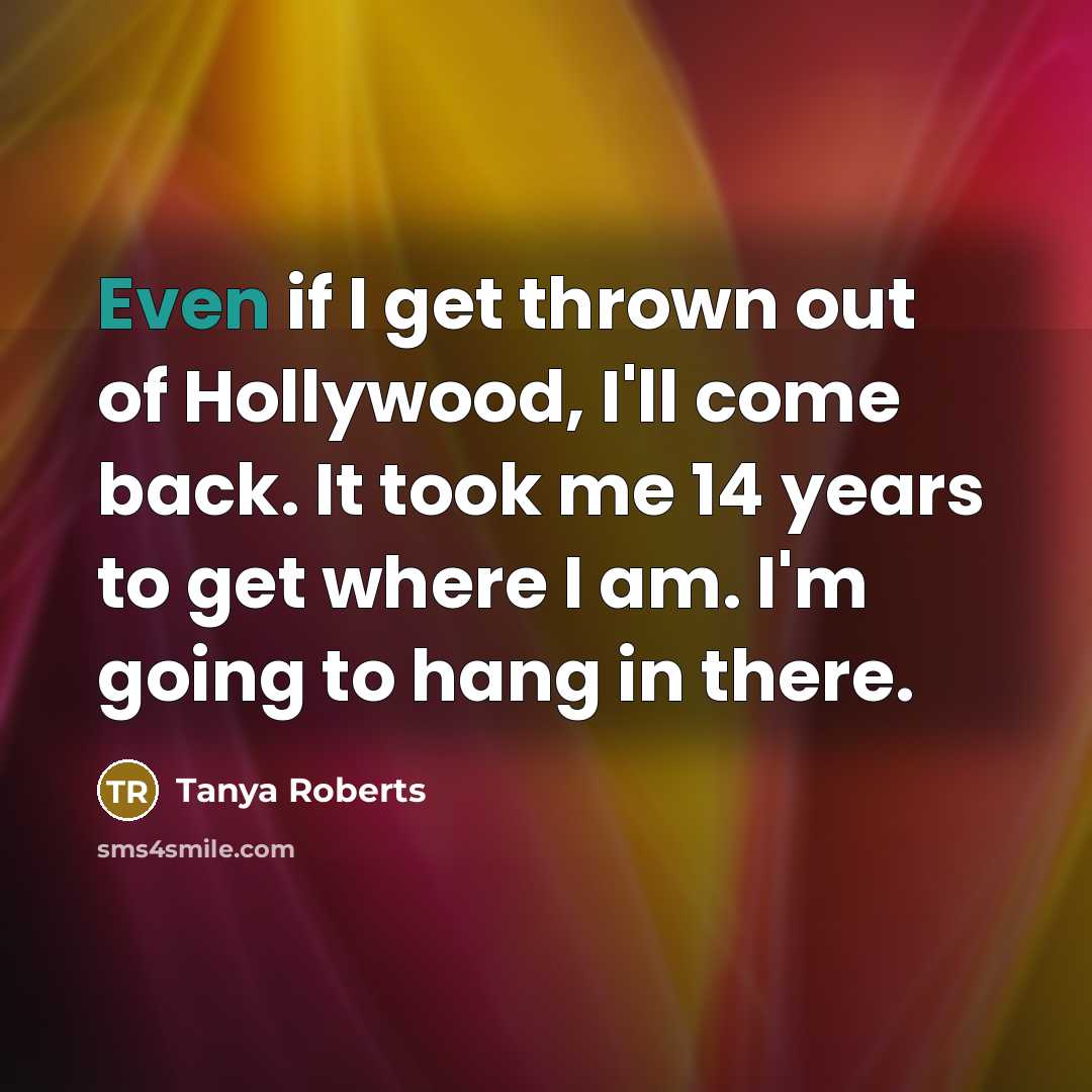 “Even if I get thrown out of Hollywood, I'll come…” quote by Tanya Roberts