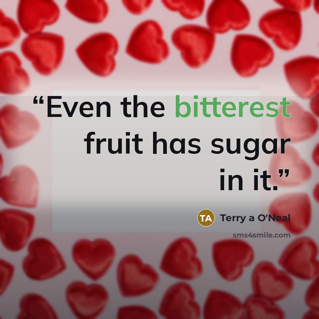 “Even the bitterest fruit has sugar in it.” quote by Terry a O'Neal