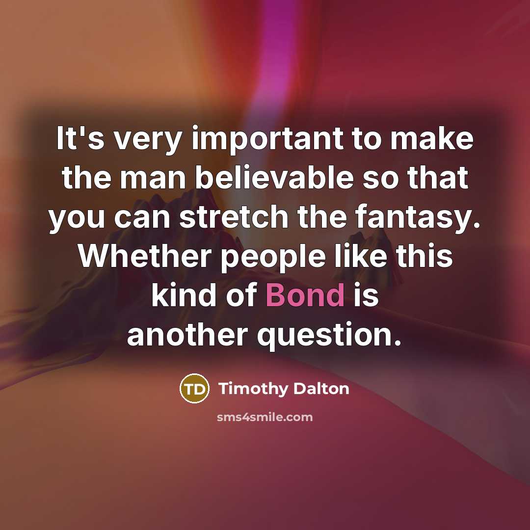 “It's very important to make the man believable so that…” quote by Timothy Dalton