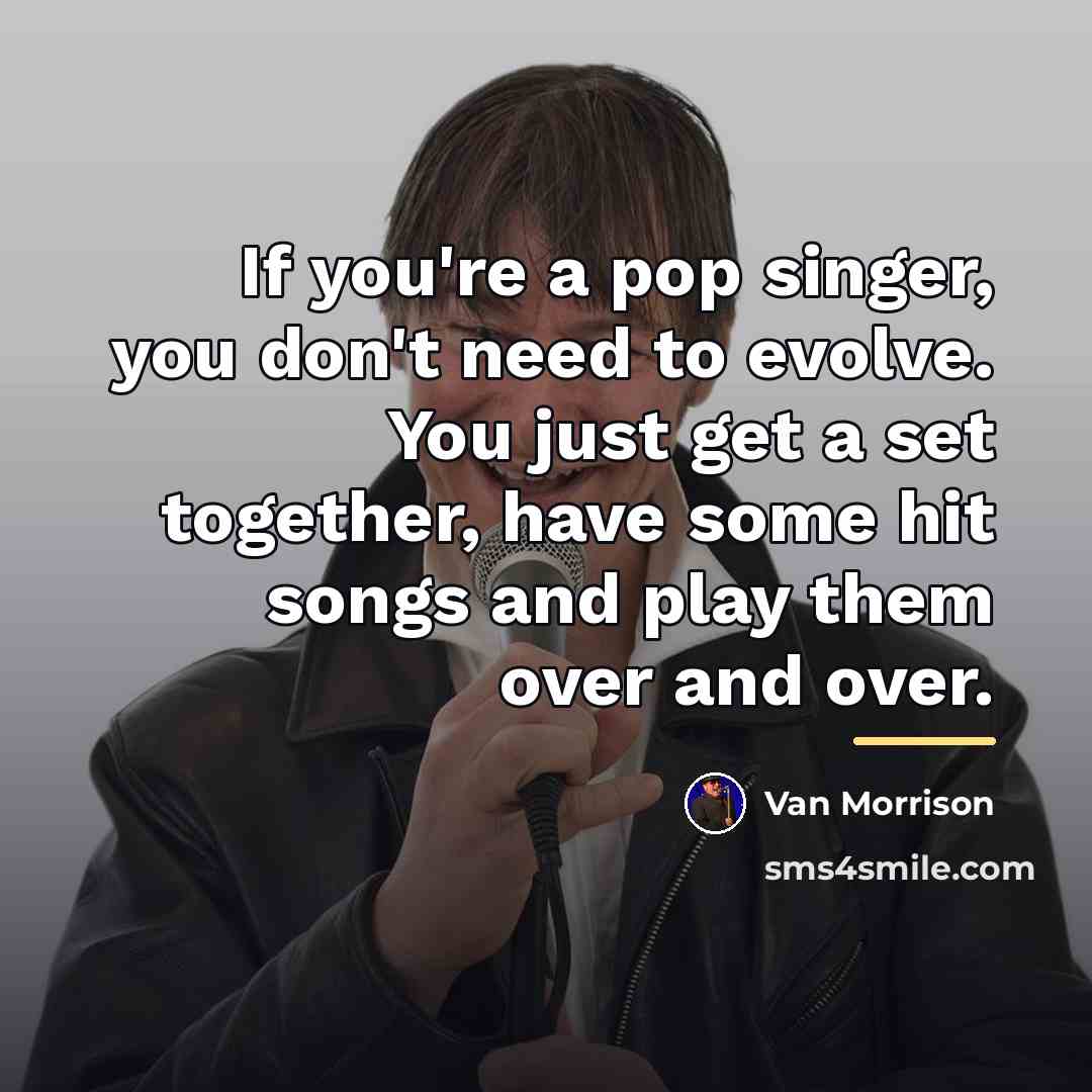 “If you're a pop singer, you don't need to evolve.…” quote by Van Morrison