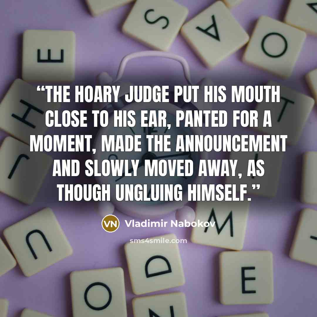 “The hoary judge put his mouth close to his ear, panted for a moment, made the announcement and slowly moved away, as though ungluing himself.” quote by Vladimir Nabokov