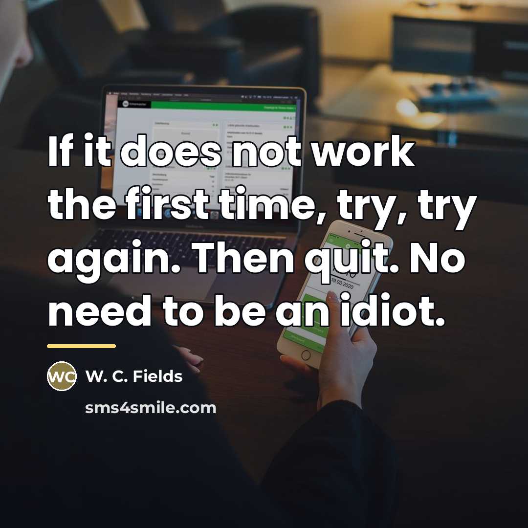 “If it does not work the first time, try, try…” quote by W. C. Fields