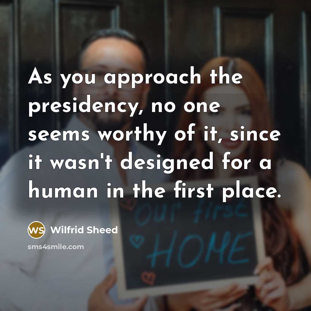 “As you approach the presidency, no one seems worthy of…” quote by Wilfrid Sheed