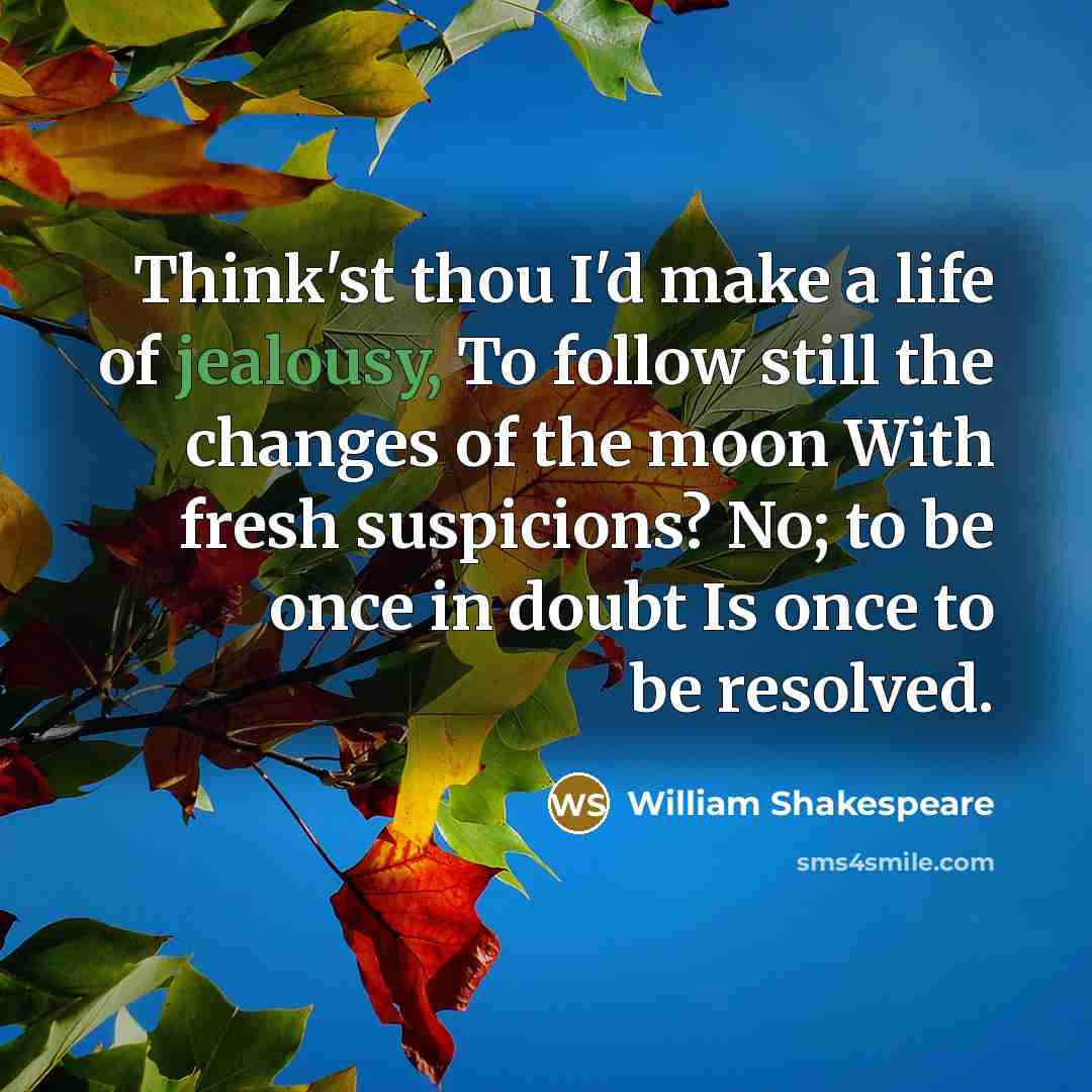 “Think'st thou I'd make a life of jealousy, To follow…” quote by William Shakespeare