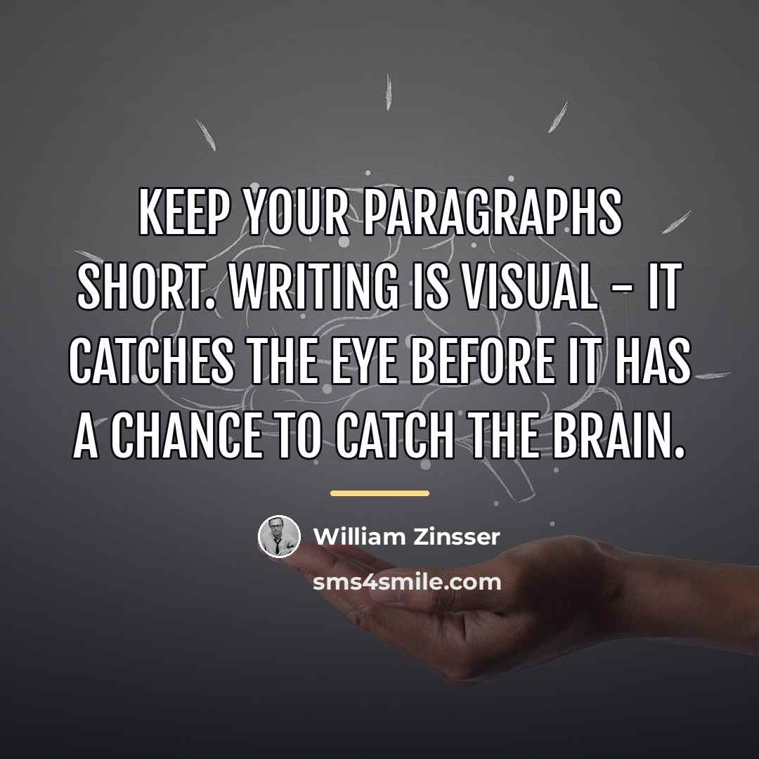 “Keep your paragraphs short. Writing is visual - it catches…” quote by William Zinsser