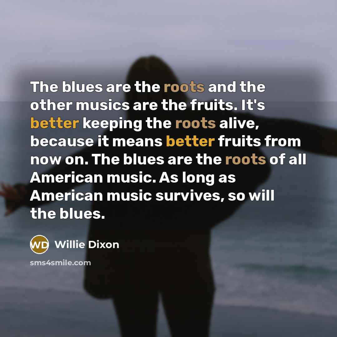 “The blues are the roots and the other musics are…” quote by Willie Dixon