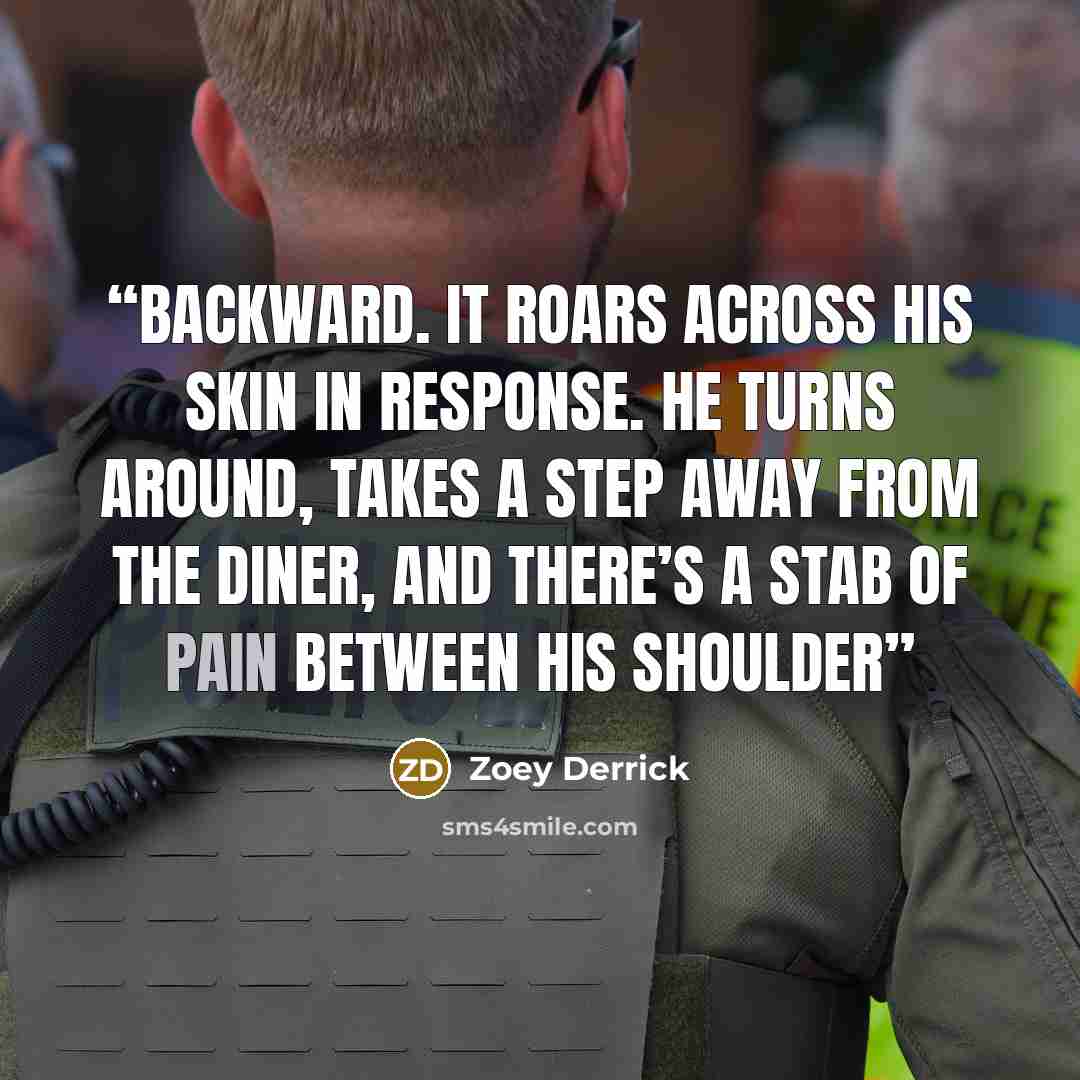 “backward. It roars across his skin in response. He turns around, takes a step away from the diner, and there’s a stab of pain between his shoulder” quote by Zoey Derrick