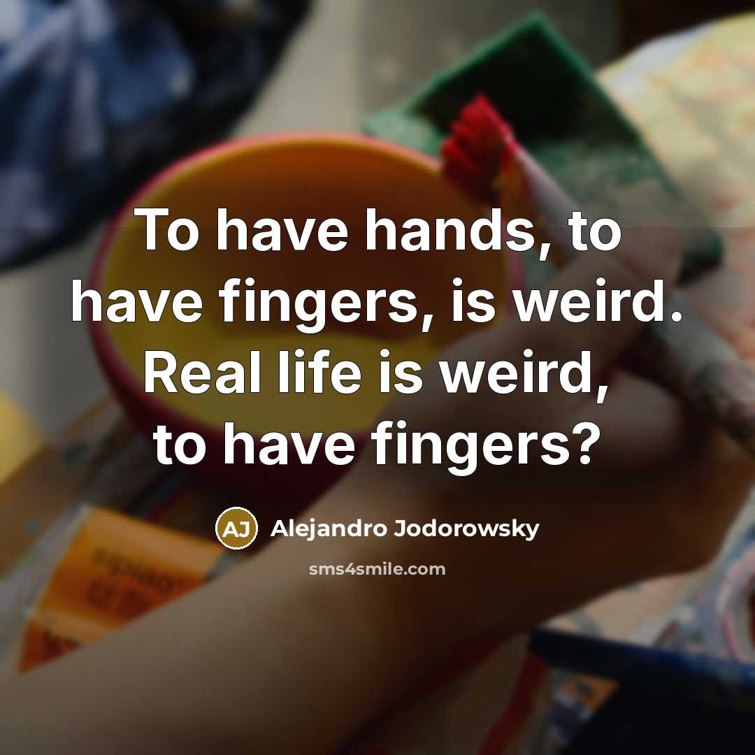“To have hands, to have fingers, is weird. Real life…” quote by Alejandro Jodorowsky