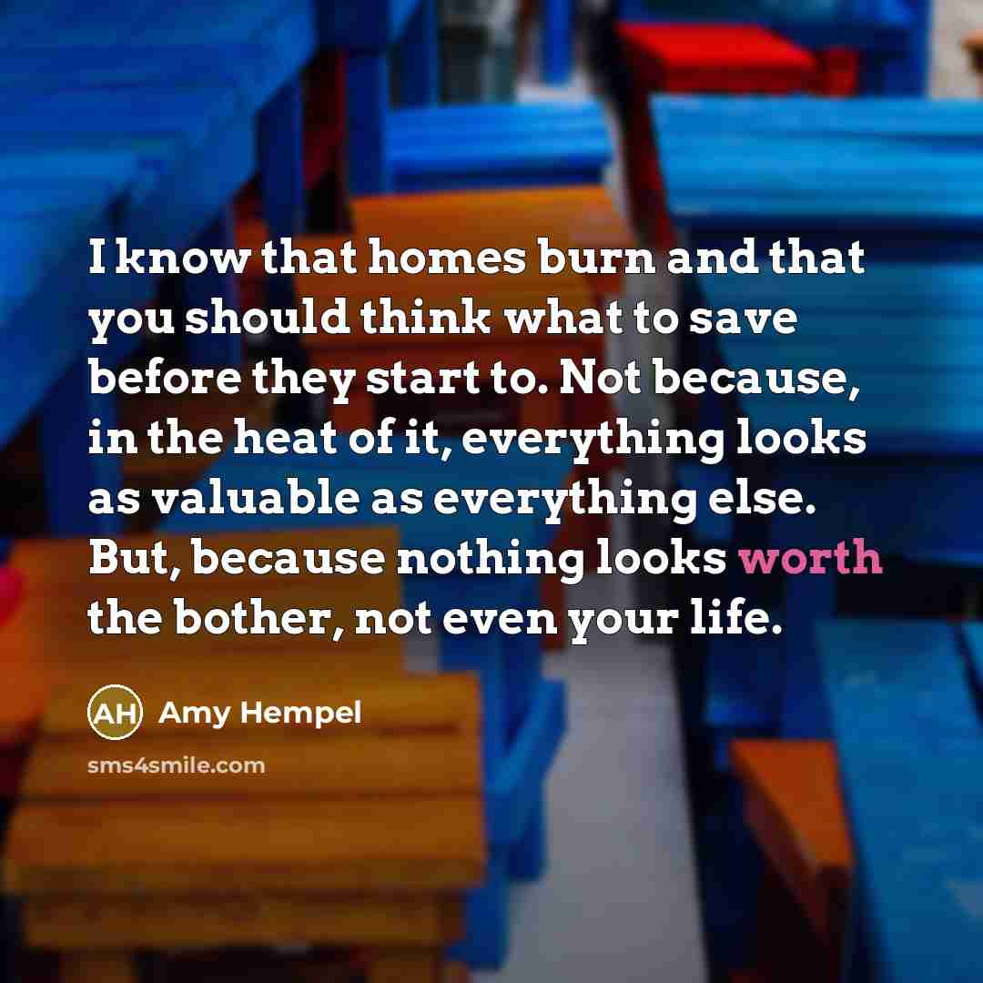 “I know that homes burn and that you should think…” quote by Amy Hempel
