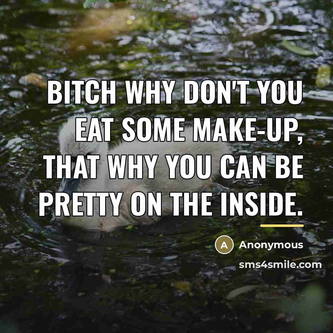 “Bitch why don't you eat some make-up, that why you…” quote by Anonymous