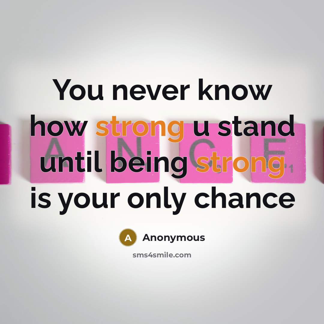 “You never know how strong u stand until being strong is your only chance” quote by Anonymous