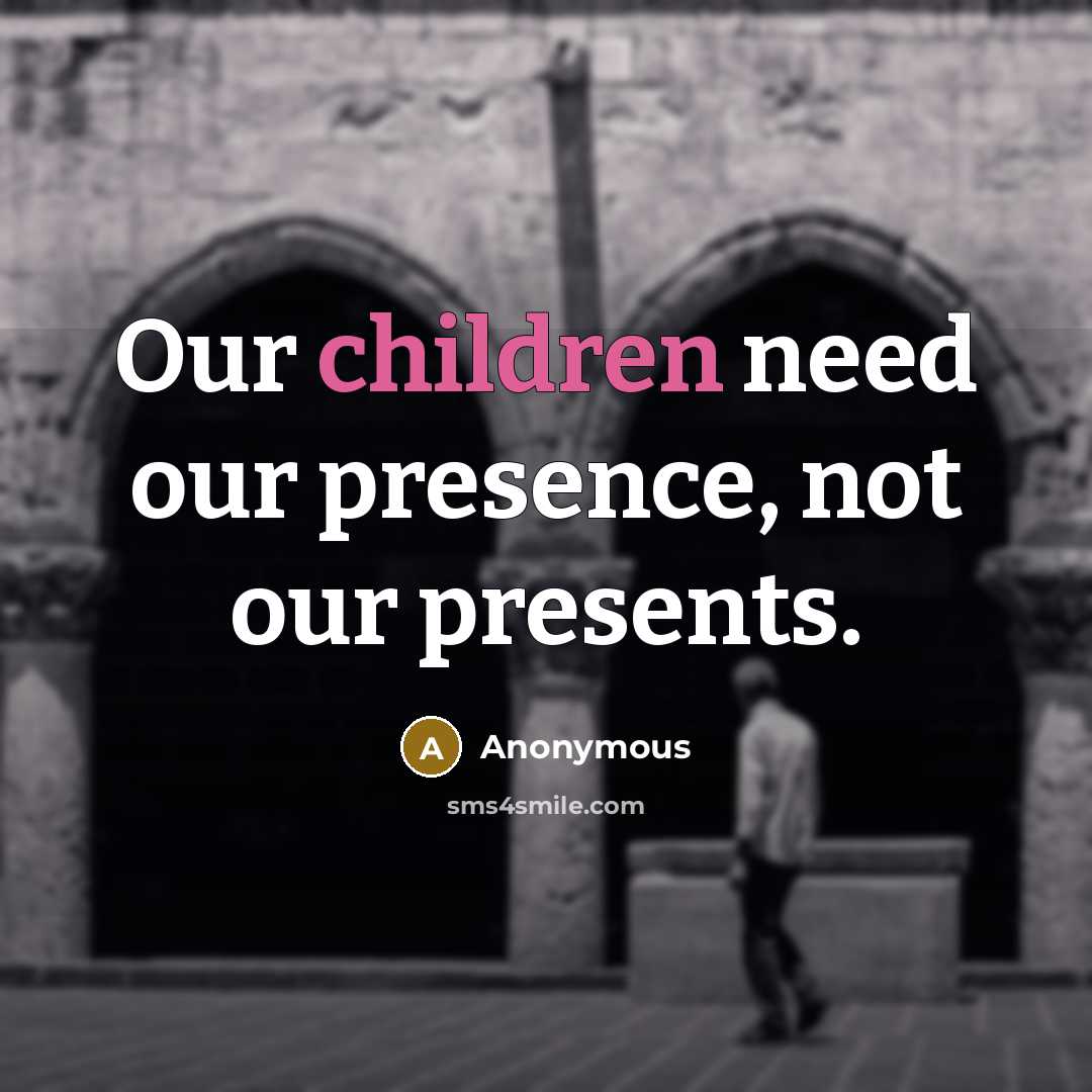 “Our children need our presence, not our presents.” quote by Anonymous