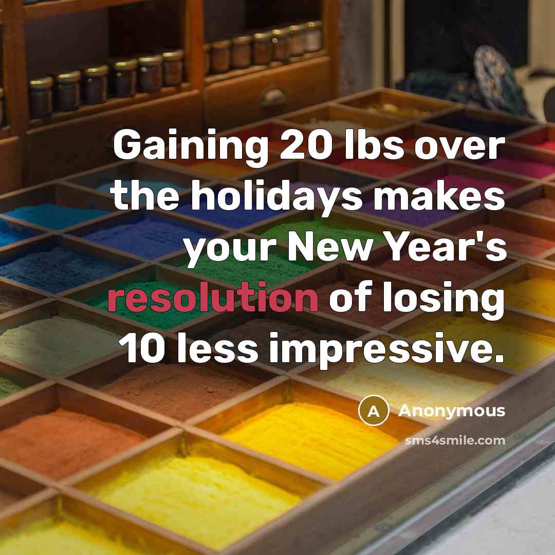 “Gaining 20 lbs over the holidays makes your New Year's…” quote by Anonymous