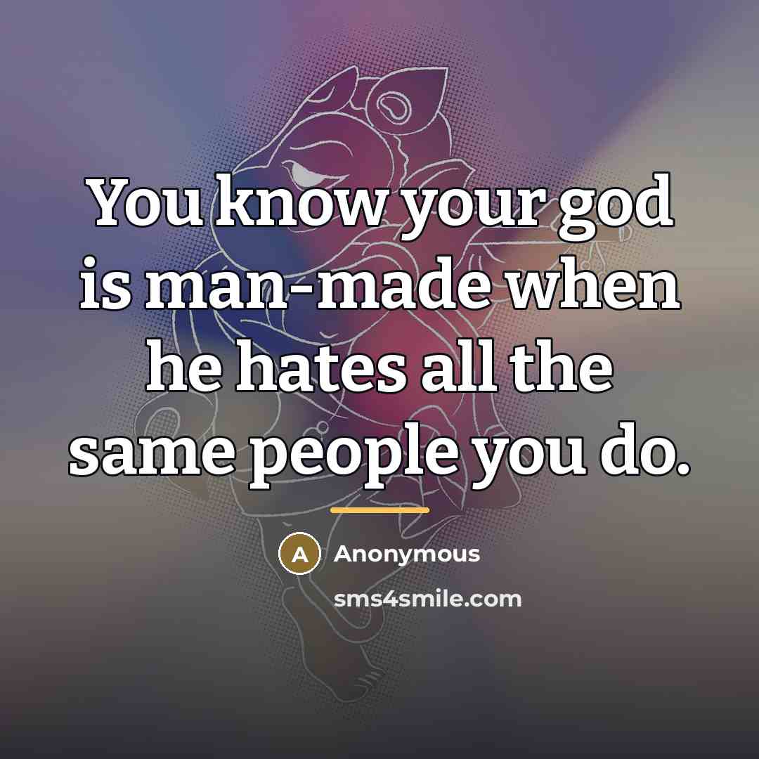 “You know your god is man-made when he hates all…” quote by Anonymous