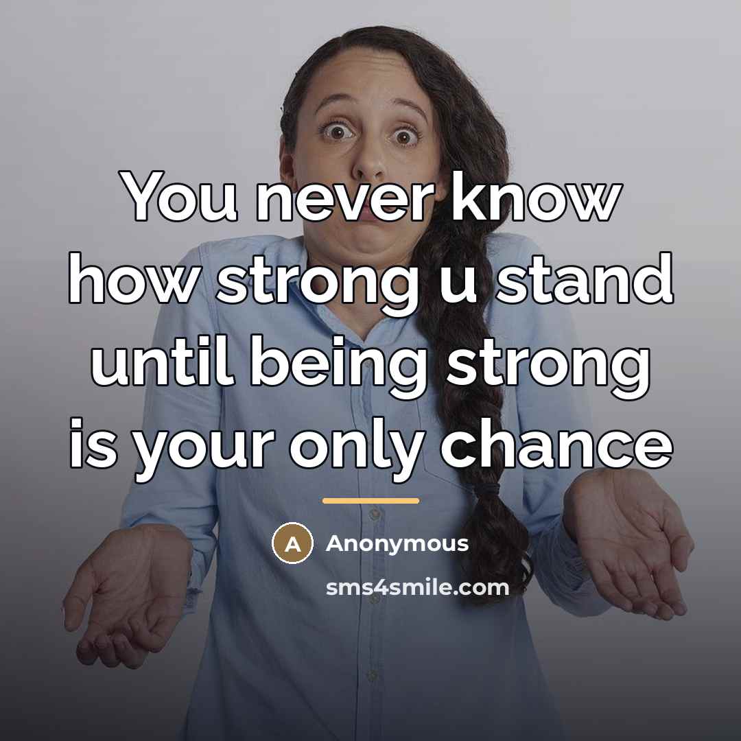 “You never know how strong u stand until being strong…” quote by Anonymous