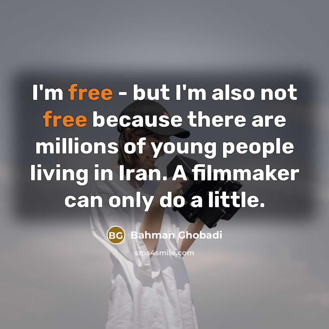 “I'm free - but I'm also not free because there…” quote by Bahman Ghobadi