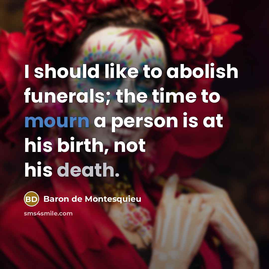 “I should like to abolish funerals; the time to mourn…” quote by Baron de Montesquieu