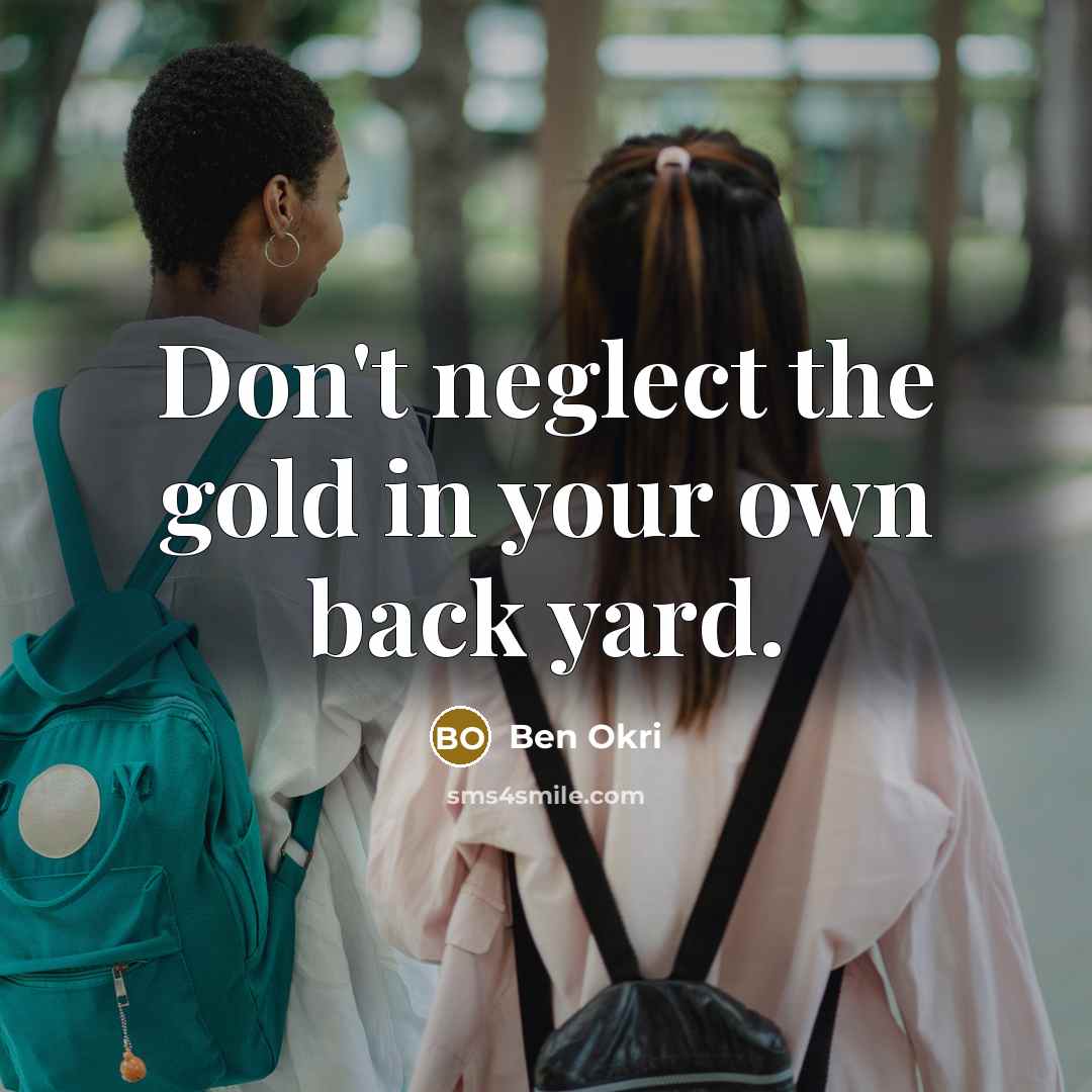 “Don't neglect the gold in your own back yard.…” quote by Ben Okri