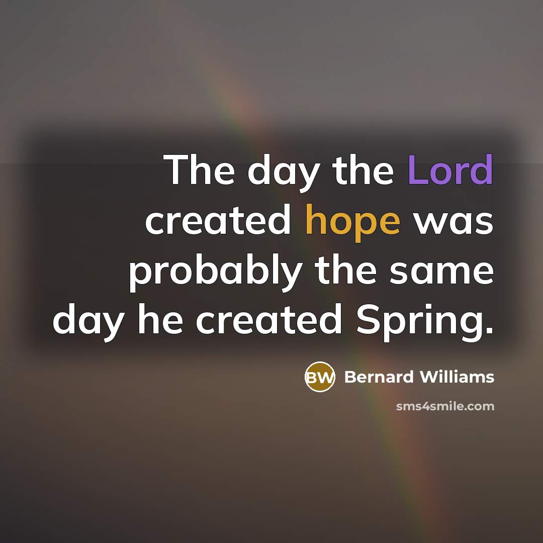 “The day the Lord created hope was probably the same…” quote by Bernard Williams
