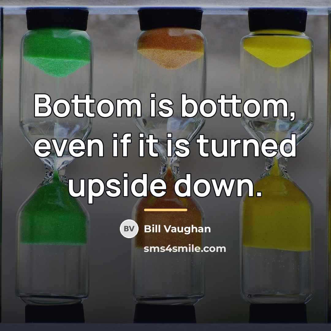 “Bottom is bottom, even if it is turned upside down.…” quote by Bill Vaughan