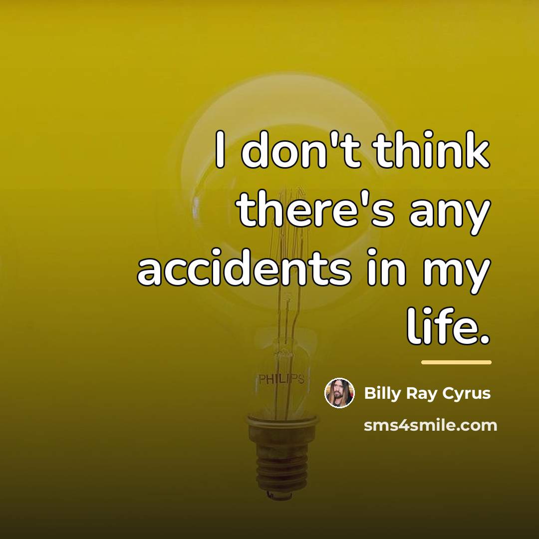 “I don't think there's any accidents in my life.…” quote by Billy Ray Cyrus