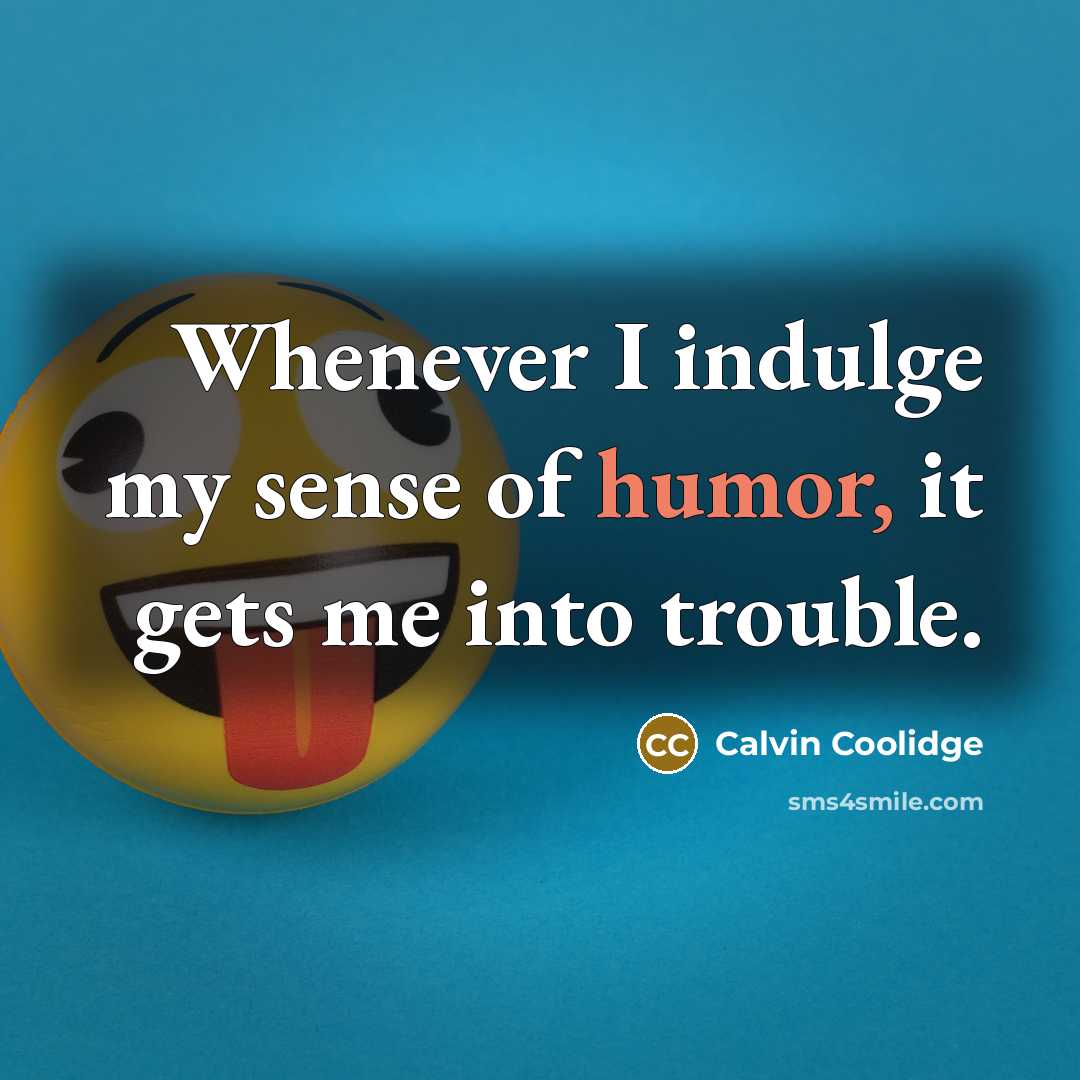 “Whenever I indulge my sense of humor, it gets me into trouble.” quote by Calvin Coolidge